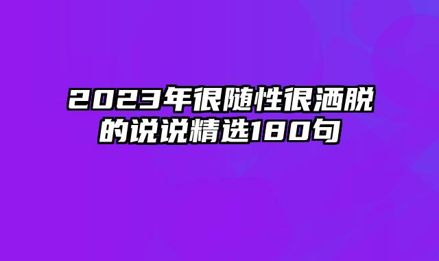 2023年很随性很洒脱的说说精选180句