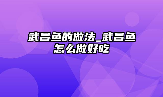 武昌鱼的做法_武昌鱼怎么做好吃