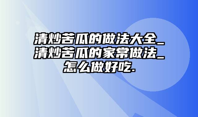 清炒苦瓜的做法大全_清炒苦瓜的家常做法_怎么做好吃.