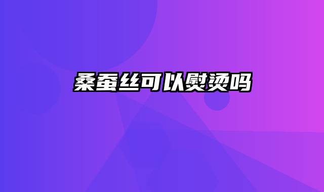 桑蚕丝可以熨烫吗