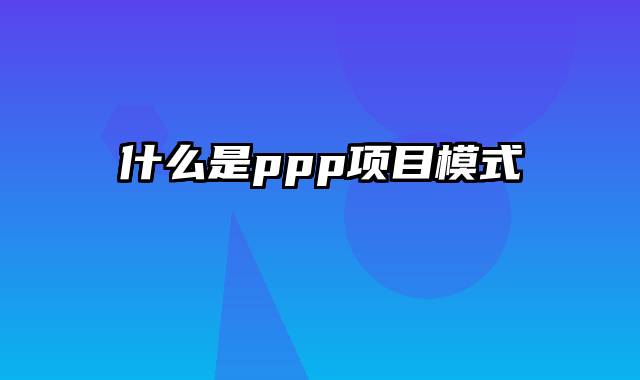 什么是ppp项目模式