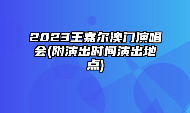 2023王嘉尔澳门演唱会(附演出时间演出地点)