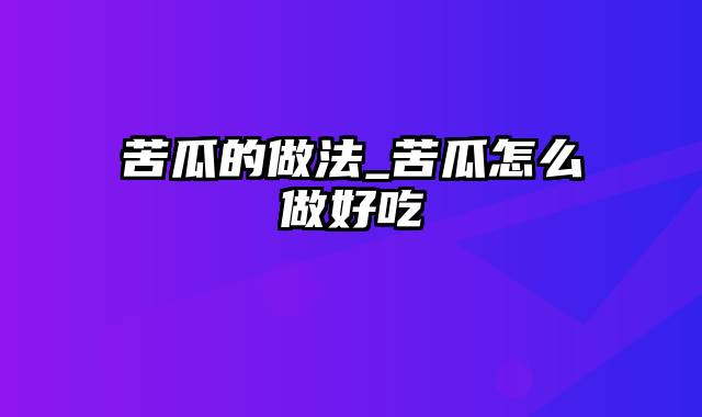 苦瓜的做法_苦瓜怎么做好吃