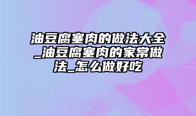 油豆腐塞肉的做法大全_油豆腐塞肉的家常做法_怎么做好吃