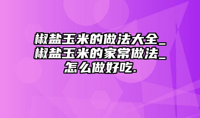 椒盐玉米的做法大全_椒盐玉米的家常做法_怎么做好吃.