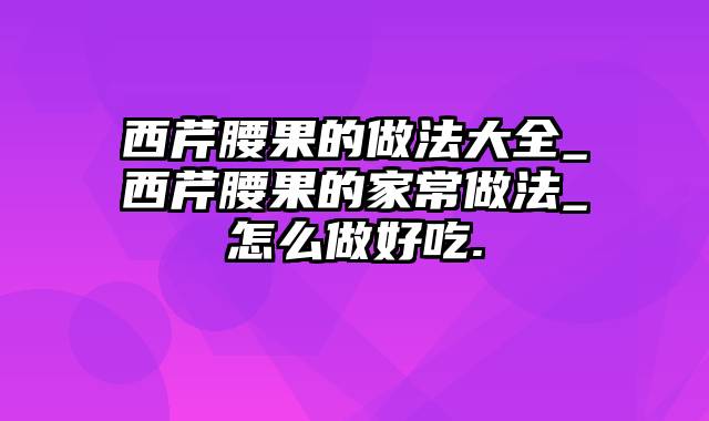 西芹腰果的做法大全_西芹腰果的家常做法_怎么做好吃.