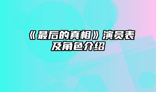 《最后的真相》演员表及角色介绍