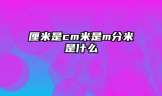 厘米是cm米是m分米是什么