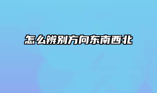 怎么辨别方向东南西北