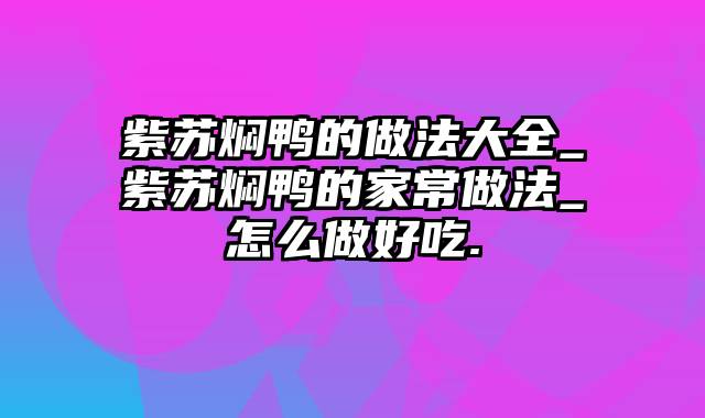 紫苏焖鸭的做法大全_紫苏焖鸭的家常做法_怎么做好吃.