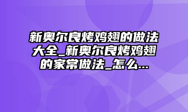 新奥尔良烤鸡翅的做法大全_新奥尔良烤鸡翅的家常做法_怎么...