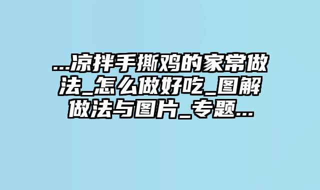 ...凉拌手撕鸡的家常做法_怎么做好吃_图解做法与图片_专题...