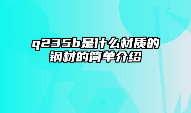 q235b是什么材质的钢材的简单介绍