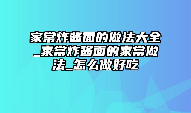 家常炸酱面的做法大全_家常炸酱面的家常做法_怎么做好吃