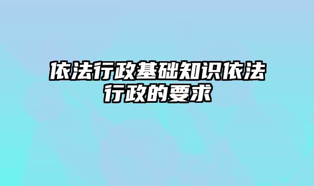 依法行政基础知识依法行政的要求