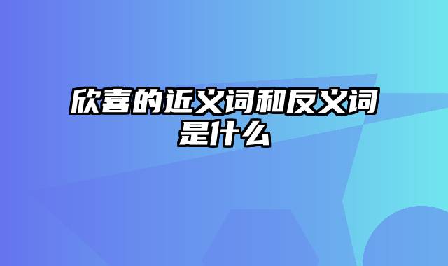 欣喜的近义词和反义词是什么