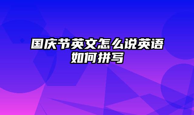 国庆节英文怎么说英语如何拼写