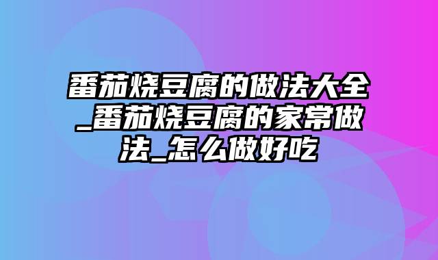 番茄烧豆腐的做法大全_番茄烧豆腐的家常做法_怎么做好吃