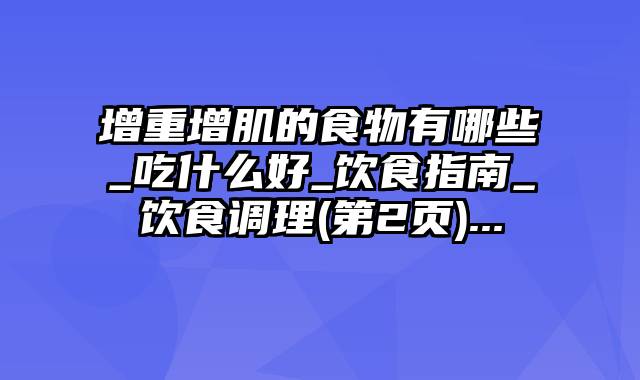 增重增肌的食物有哪些_吃什么好_饮食指南_饮食调理(第2页)...