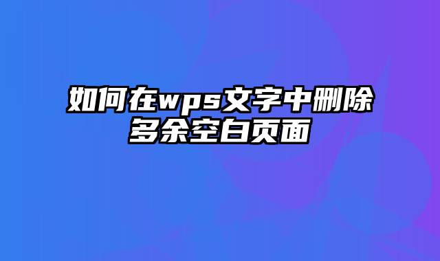 如何在wps文字中删除多余空白页面