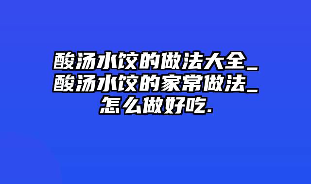 酸汤水饺的做法大全_酸汤水饺的家常做法_怎么做好吃.