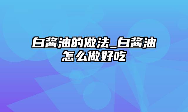 白酱油的做法_白酱油怎么做好吃