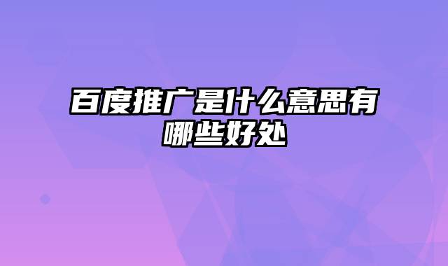 百度推广是什么意思有哪些好处