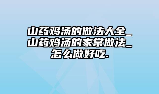 山药鸡汤的做法大全_山药鸡汤的家常做法_怎么做好吃.