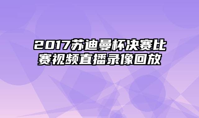 2017苏迪曼杯决赛比赛视频直播录像回放