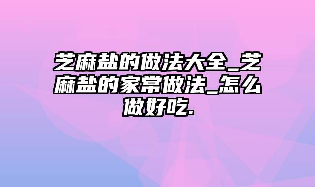 芝麻盐的做法大全_芝麻盐的家常做法_怎么做好吃.