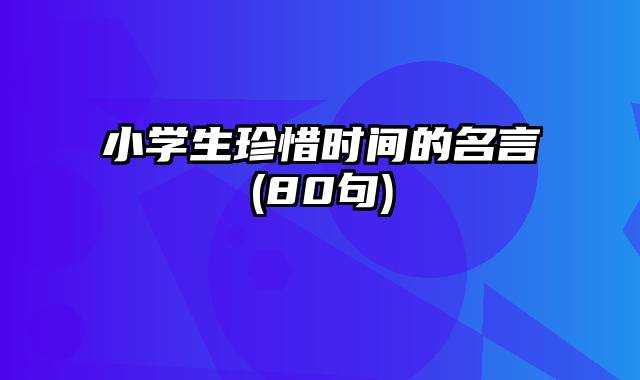 小学生珍惜时间的名言(80句)