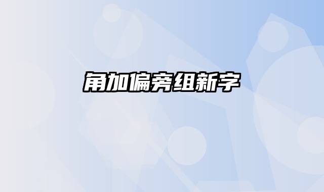 角加偏旁组新字