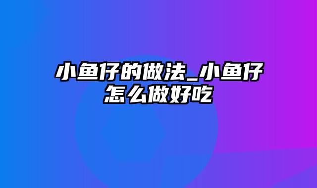 小鱼仔的做法_小鱼仔怎么做好吃