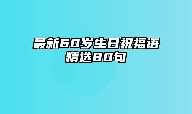 最新60岁生日祝福语精选80句