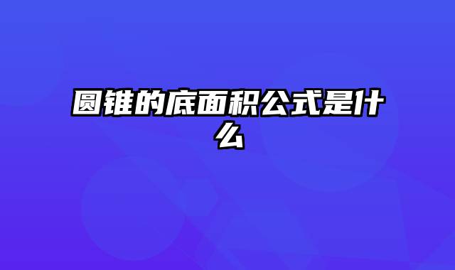 圆锥的底面积公式是什么