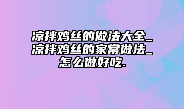 凉拌鸡丝的做法大全_凉拌鸡丝的家常做法_怎么做好吃.