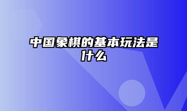 中国象棋的基本玩法是什么