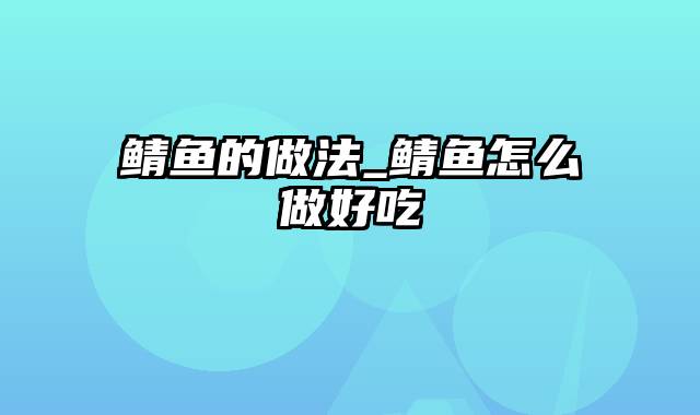 鲭鱼的做法_鲭鱼怎么做好吃