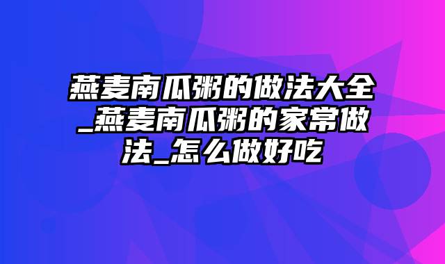 燕麦南瓜粥的做法大全_燕麦南瓜粥的家常做法_怎么做好吃