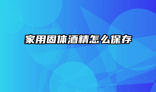 家用固体酒精怎么保存