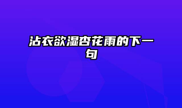 沾衣欲湿杏花雨的下一句