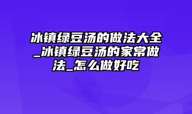 冰镇绿豆汤的做法大全_冰镇绿豆汤的家常做法_怎么做好吃