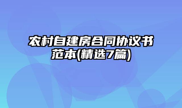 农村自建房合同协议书范本(精选7篇)