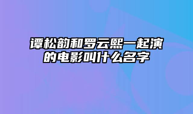 谭松韵和罗云熙一起演的电影叫什么名字