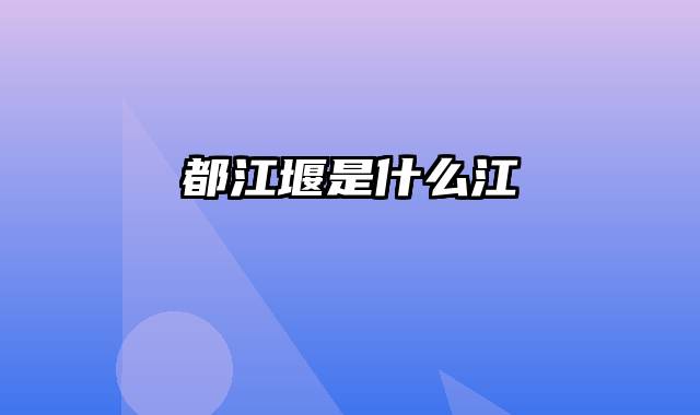 都江堰是什么江