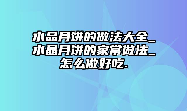 水晶月饼的做法大全_水晶月饼的家常做法_怎么做好吃.