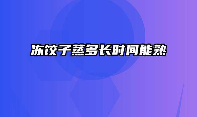 冻饺子蒸多长时间能熟