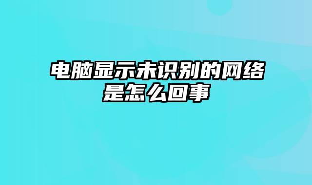 电脑显示未识别的网络是怎么回事