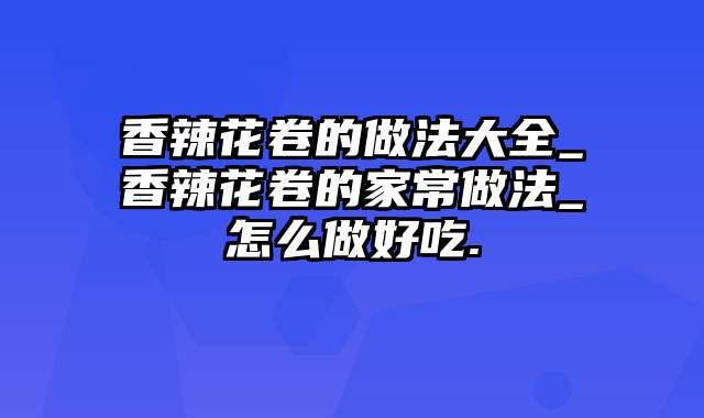 香辣花卷的做法大全_香辣花卷的家常做法_怎么做好吃.