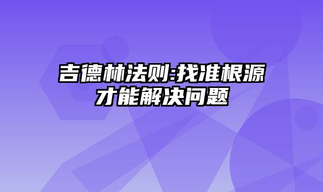 吉德林法则:找准根源才能解决问题